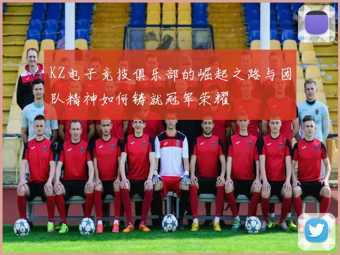 KZ电子竞技俱乐部的崛起之路与团队精神如何铸就冠军荣耀