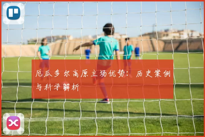 厄瓜多尔高原主场优势：历史案例与科学解析