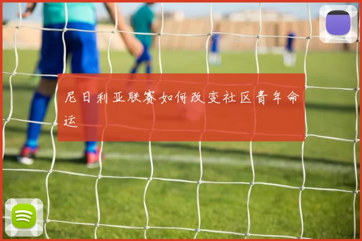 尼日利亚联赛如何改变社区青年命运