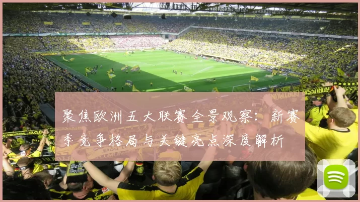 聚焦欧洲五大联赛全景观察：新赛季竞争格局与关键亮点深度解析