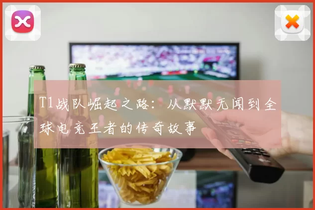 T1战队崛起之路：从默默无闻到全球电竞王者的传奇故事