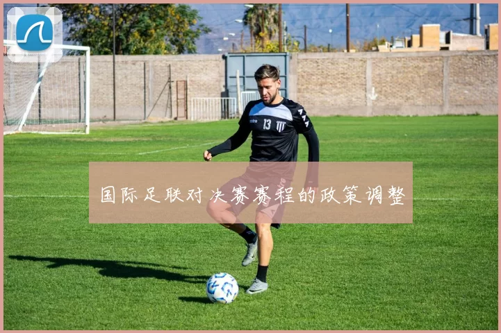 国际足联对决赛赛程的政策调整