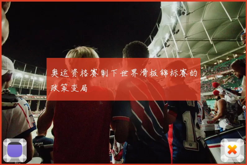 奥运资格赛制下世界滑板锦标赛的政策变局