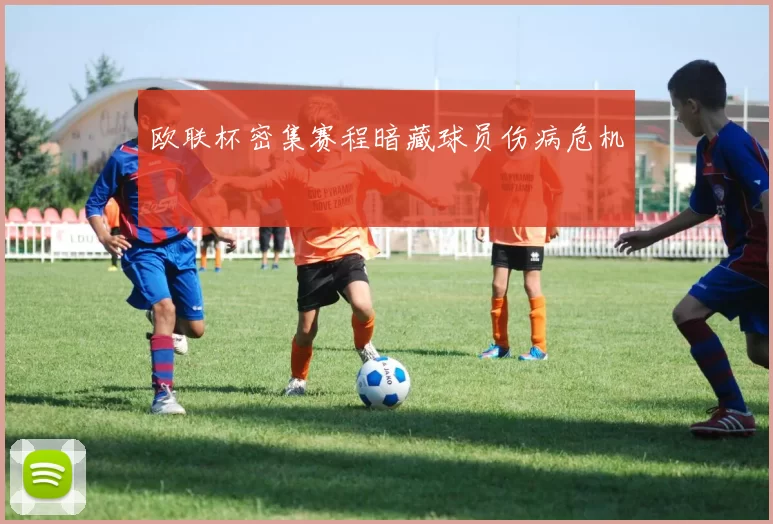 欧联杯密集赛程暗藏球员伤病危机