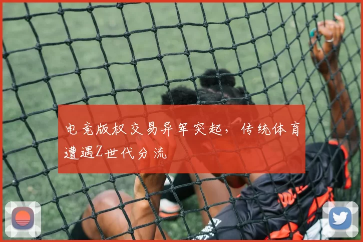 电竞版权交易异军突起，传统体育遭遇Z世代分流