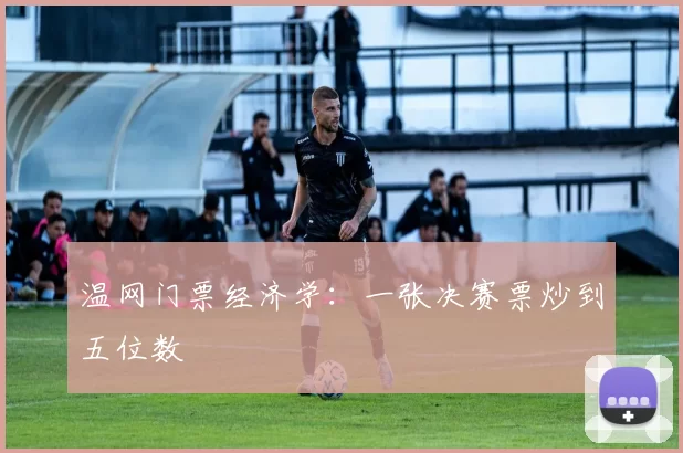 温网门票经济学：一张决赛票炒到五位数