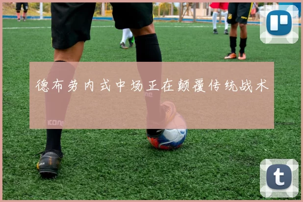 德布劳内式中场正在颠覆传统战术