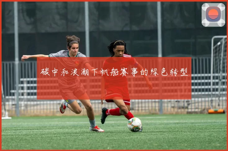 碳中和浪潮下帆船赛事的绿色转型