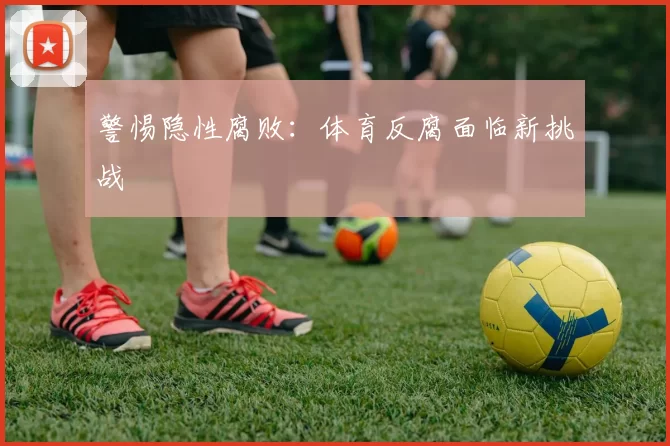 警惕隐性腐败：体育反腐面临新挑战