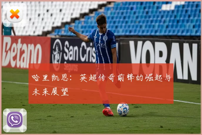 哈里凯恩：英超传奇前锋的崛起与未来展望