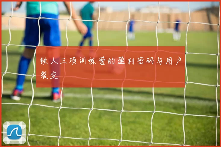 铁人三项训练营的盈利密码与用户裂变