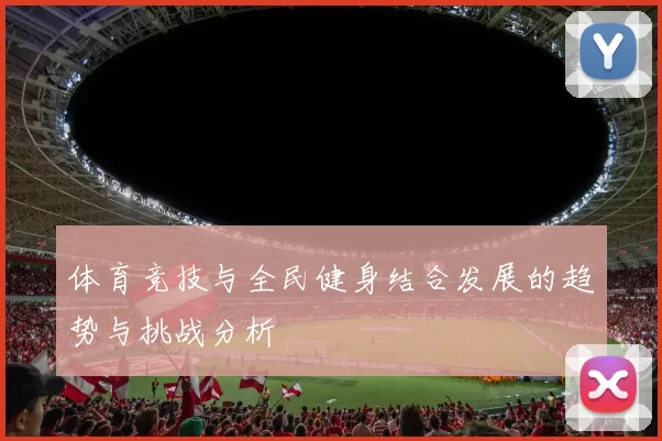 体育竞技与全民健身结合发展的趋势与挑战分析